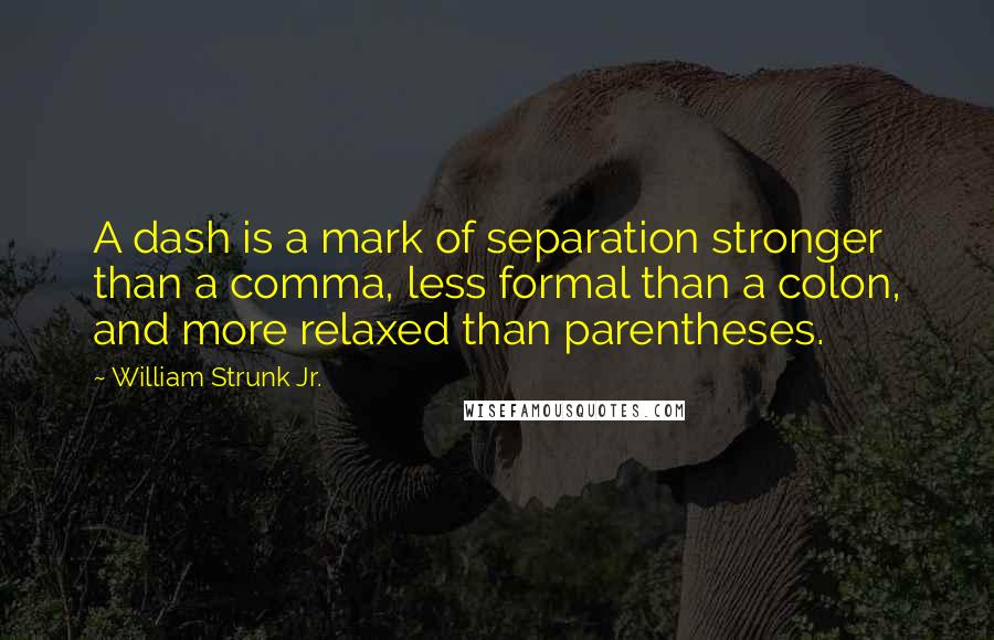 William Strunk Jr. Quotes: A dash is a mark of separation stronger than a comma, less formal than a colon, and more relaxed than parentheses.