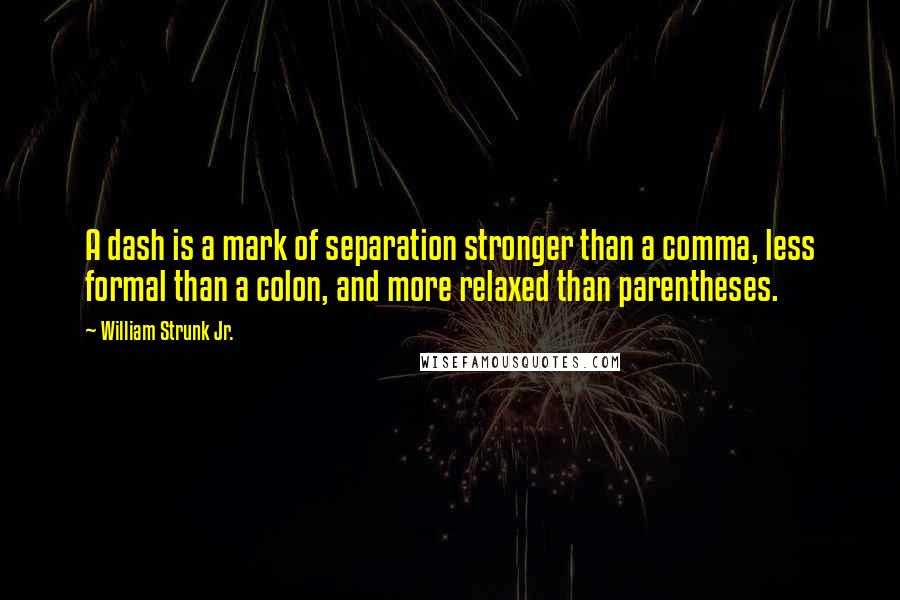 William Strunk Jr. Quotes: A dash is a mark of separation stronger than a comma, less formal than a colon, and more relaxed than parentheses.