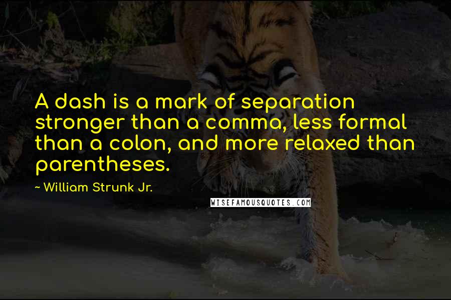 William Strunk Jr. Quotes: A dash is a mark of separation stronger than a comma, less formal than a colon, and more relaxed than parentheses.