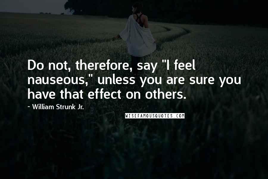 William Strunk Jr. Quotes: Do not, therefore, say "I feel nauseous," unless you are sure you have that effect on others.