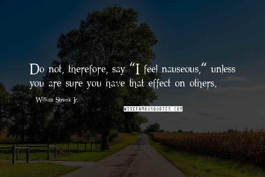 William Strunk Jr. Quotes: Do not, therefore, say "I feel nauseous," unless you are sure you have that effect on others.