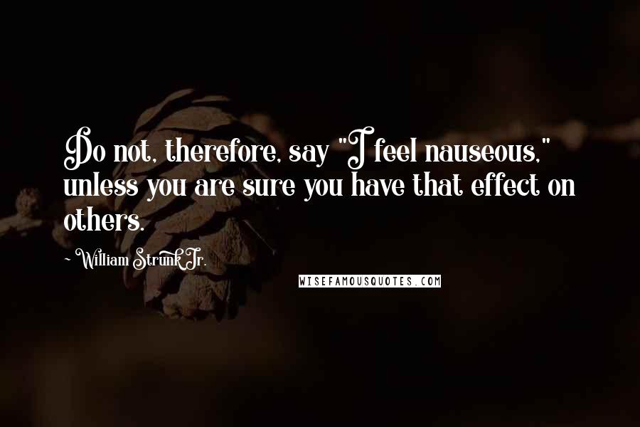 William Strunk Jr. Quotes: Do not, therefore, say "I feel nauseous," unless you are sure you have that effect on others.