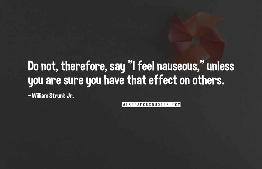 William Strunk Jr. Quotes: Do not, therefore, say "I feel nauseous," unless you are sure you have that effect on others.