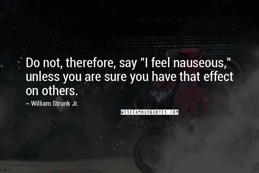 William Strunk Jr. Quotes: Do not, therefore, say "I feel nauseous," unless you are sure you have that effect on others.