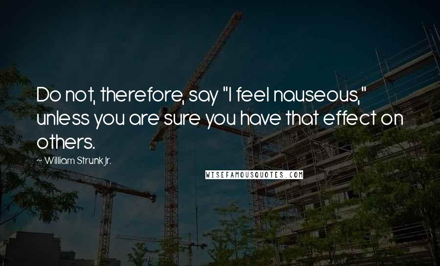 William Strunk Jr. Quotes: Do not, therefore, say "I feel nauseous," unless you are sure you have that effect on others.