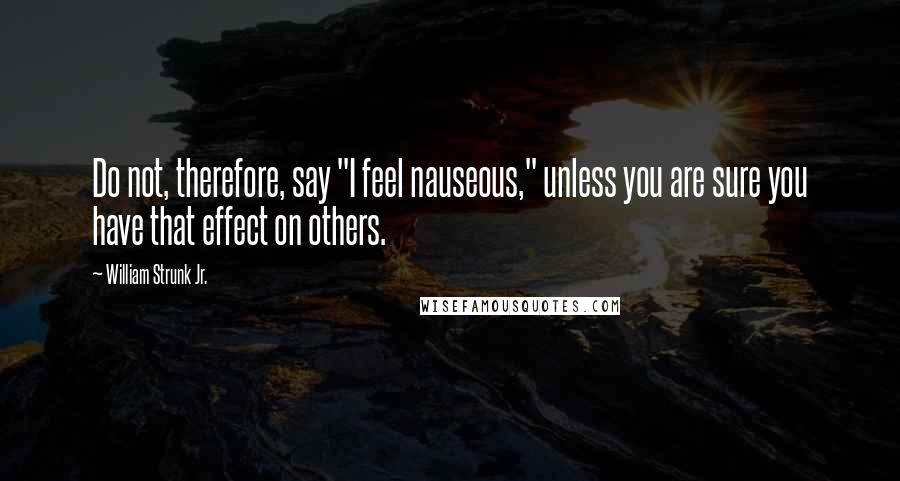 William Strunk Jr. Quotes: Do not, therefore, say "I feel nauseous," unless you are sure you have that effect on others.