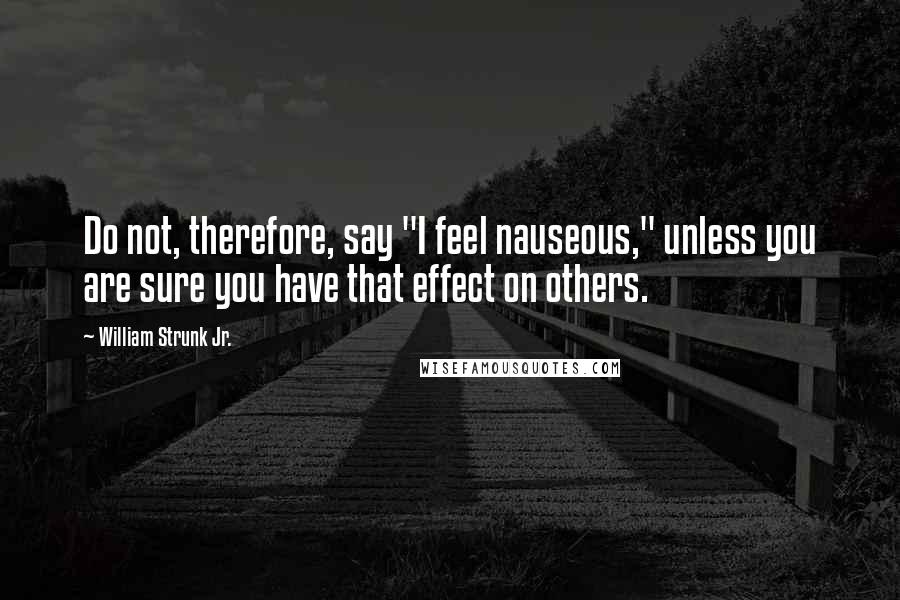 William Strunk Jr. Quotes: Do not, therefore, say "I feel nauseous," unless you are sure you have that effect on others.