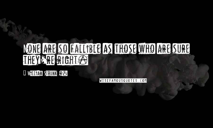 William Strunk Jr. Quotes: None are so fallible as those who are sure they're right.
