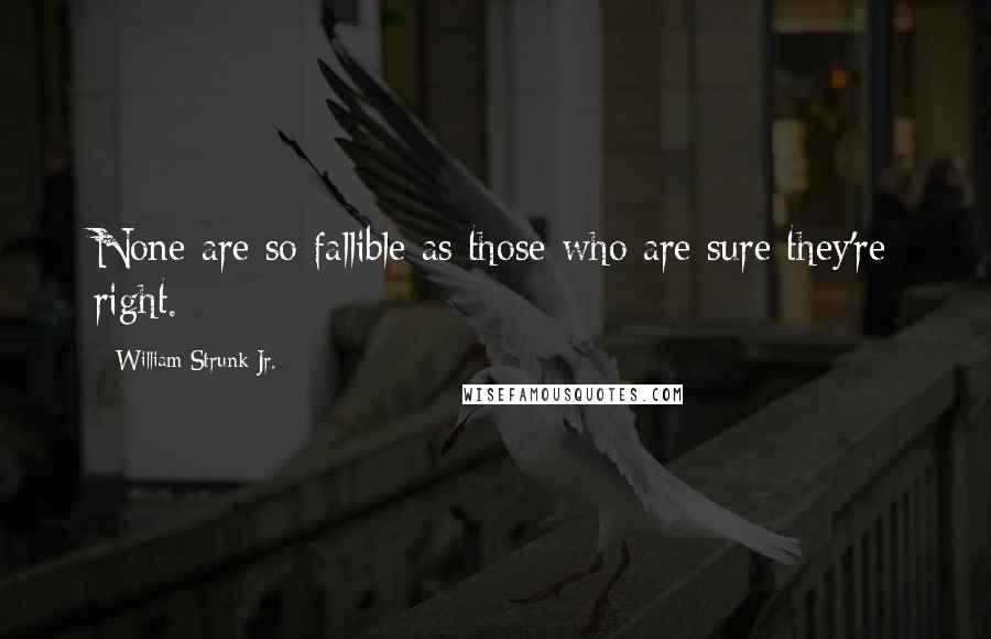 William Strunk Jr. Quotes: None are so fallible as those who are sure they're right.