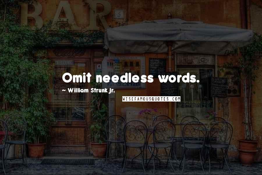 William Strunk Jr. Quotes: Omit needless words.