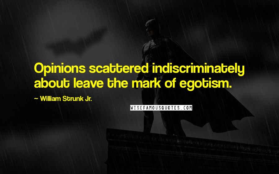 William Strunk Jr. Quotes: Opinions scattered indiscriminately about leave the mark of egotism.