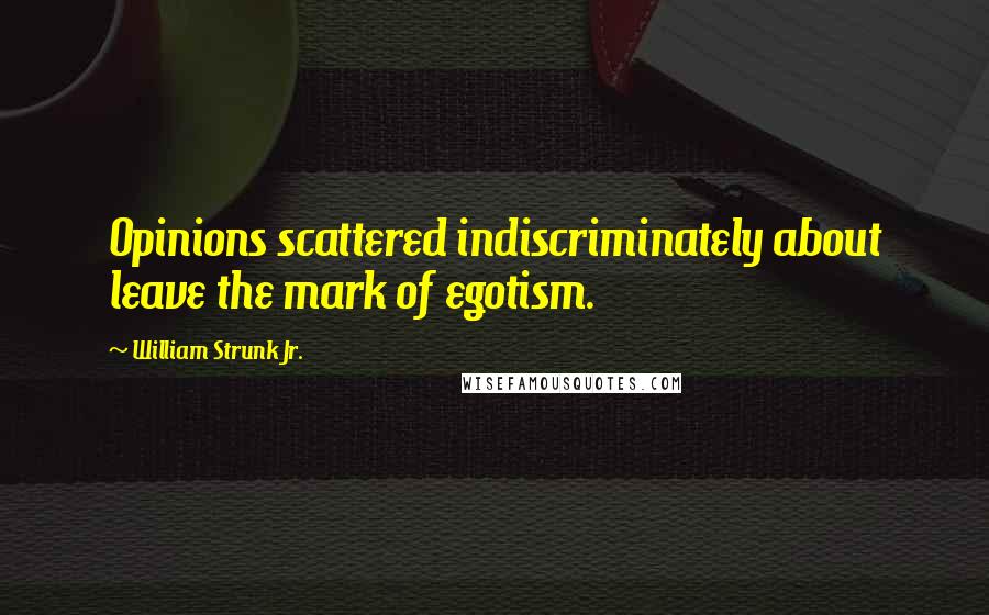 William Strunk Jr. Quotes: Opinions scattered indiscriminately about leave the mark of egotism.