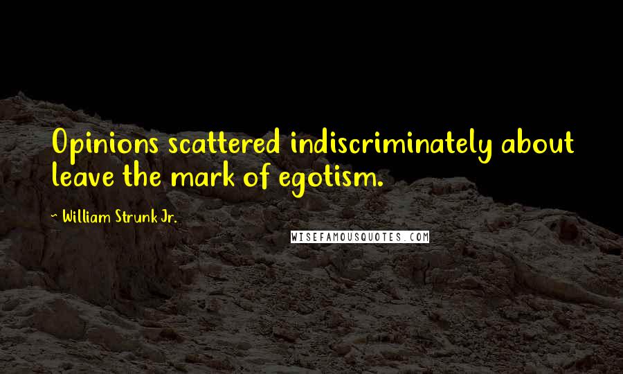 William Strunk Jr. Quotes: Opinions scattered indiscriminately about leave the mark of egotism.