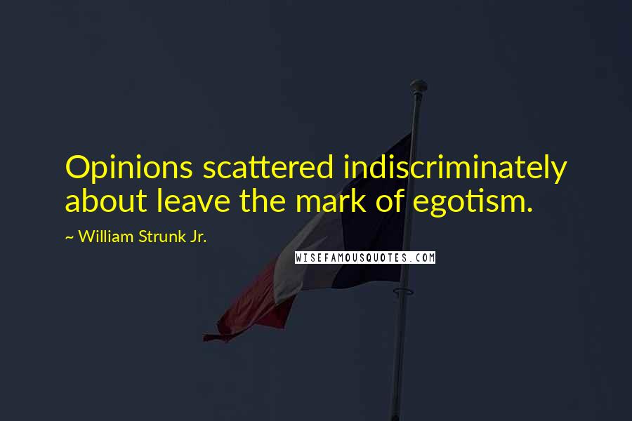 William Strunk Jr. Quotes: Opinions scattered indiscriminately about leave the mark of egotism.