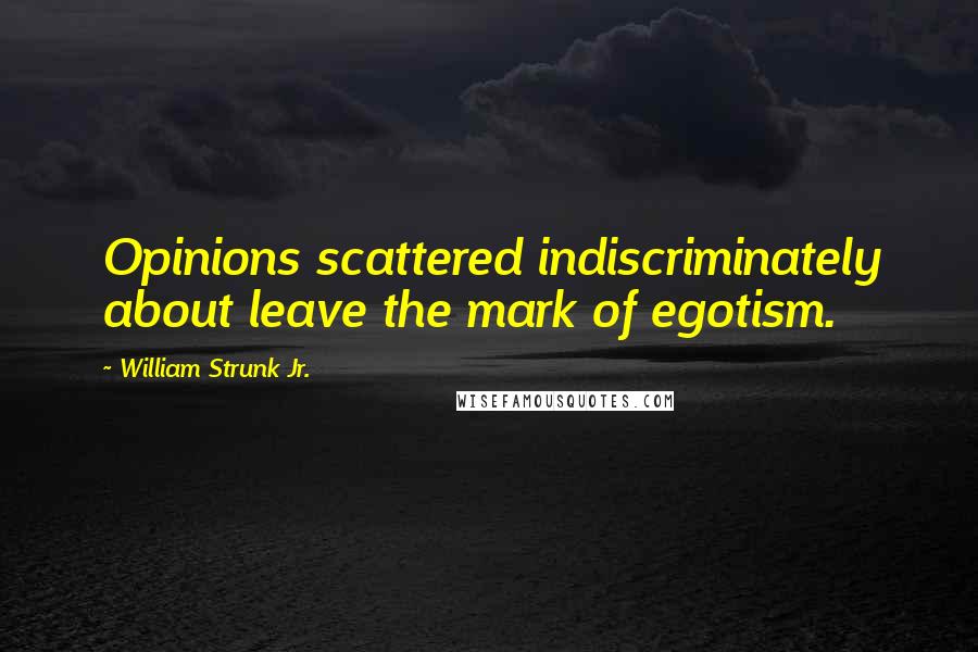 William Strunk Jr. Quotes: Opinions scattered indiscriminately about leave the mark of egotism.