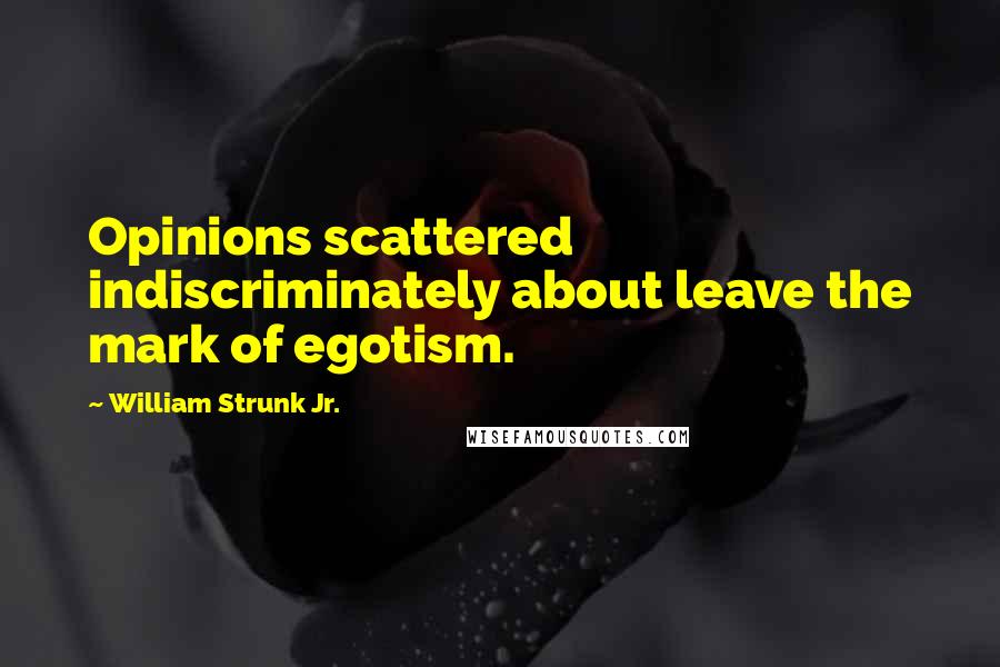 William Strunk Jr. Quotes: Opinions scattered indiscriminately about leave the mark of egotism.