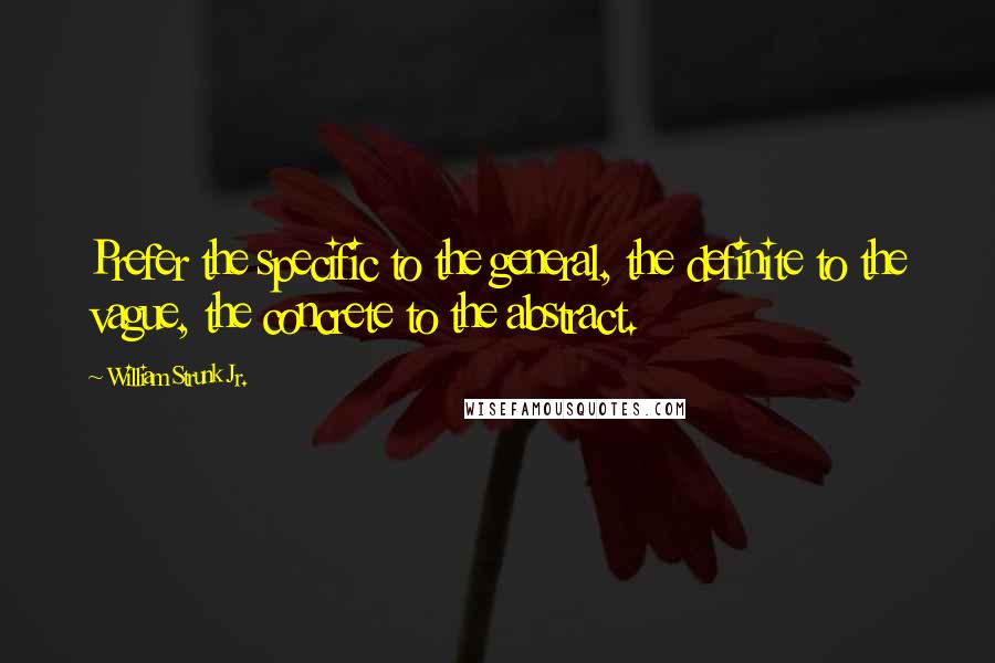 William Strunk Jr. Quotes: Prefer the specific to the general, the definite to the vague, the concrete to the abstract.