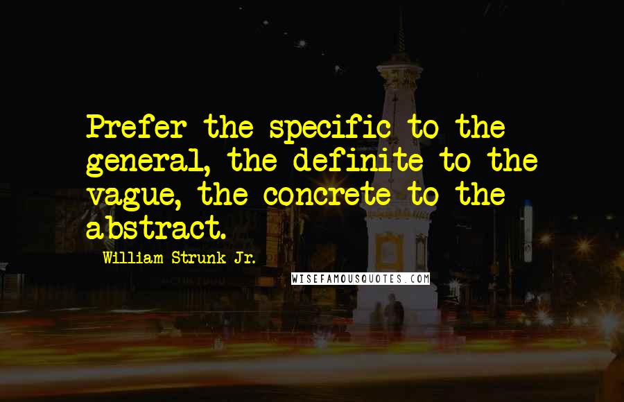 William Strunk Jr. Quotes: Prefer the specific to the general, the definite to the vague, the concrete to the abstract.