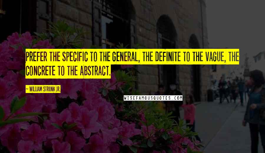 William Strunk Jr. Quotes: Prefer the specific to the general, the definite to the vague, the concrete to the abstract.