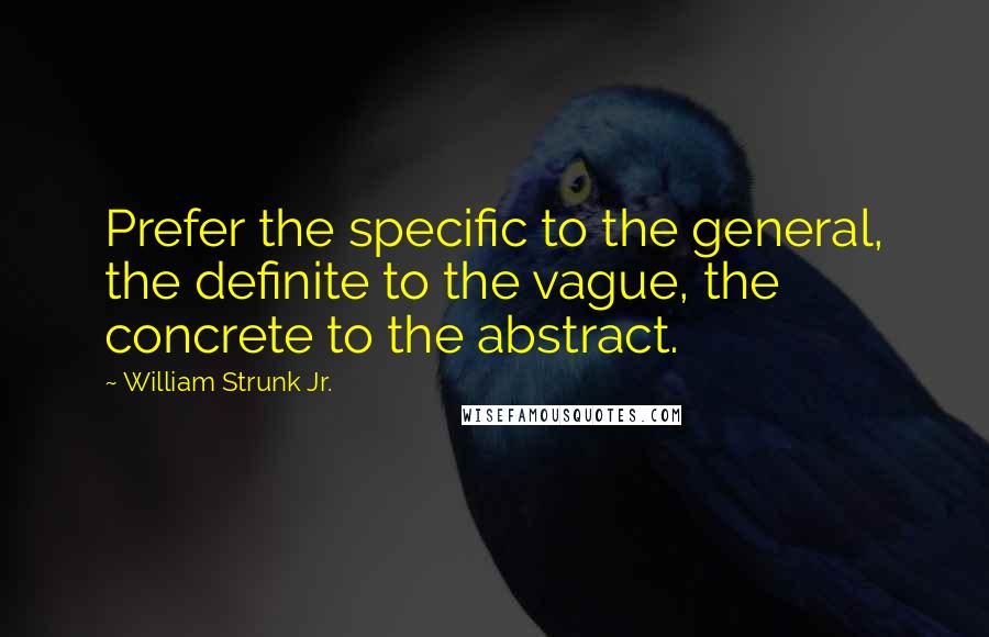 William Strunk Jr. Quotes: Prefer the specific to the general, the definite to the vague, the concrete to the abstract.