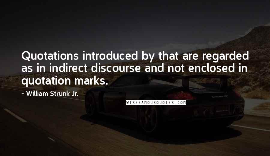 William Strunk Jr. Quotes: Quotations introduced by that are regarded as in indirect discourse and not enclosed in quotation marks.