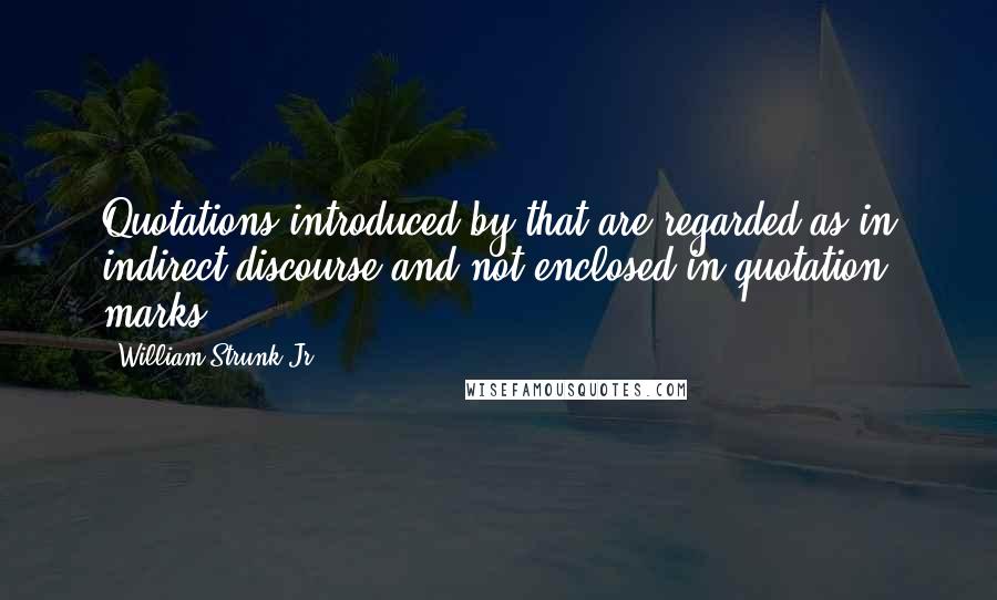William Strunk Jr. Quotes: Quotations introduced by that are regarded as in indirect discourse and not enclosed in quotation marks.