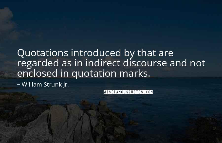 William Strunk Jr. Quotes: Quotations introduced by that are regarded as in indirect discourse and not enclosed in quotation marks.