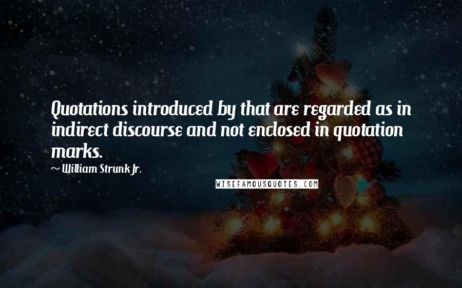 William Strunk Jr. Quotes: Quotations introduced by that are regarded as in indirect discourse and not enclosed in quotation marks.