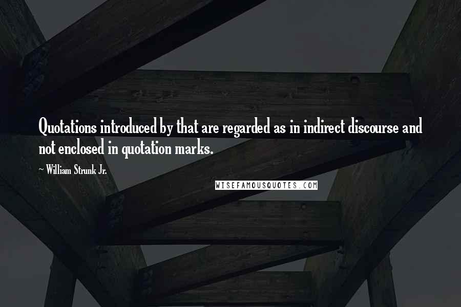 William Strunk Jr. Quotes: Quotations introduced by that are regarded as in indirect discourse and not enclosed in quotation marks.