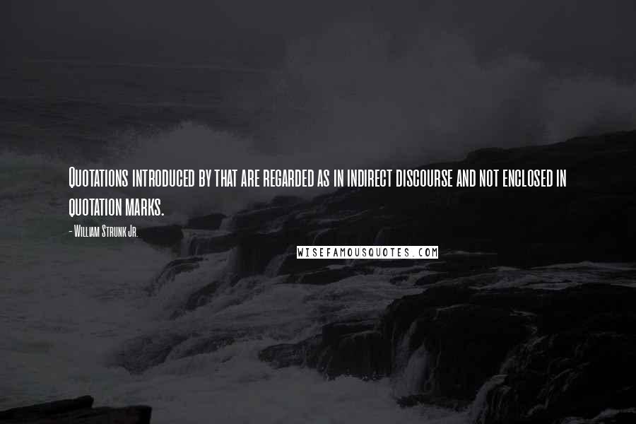 William Strunk Jr. Quotes: Quotations introduced by that are regarded as in indirect discourse and not enclosed in quotation marks.