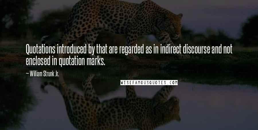 William Strunk Jr. Quotes: Quotations introduced by that are regarded as in indirect discourse and not enclosed in quotation marks.