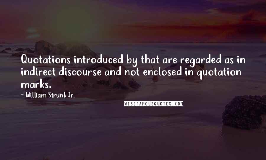 William Strunk Jr. Quotes: Quotations introduced by that are regarded as in indirect discourse and not enclosed in quotation marks.