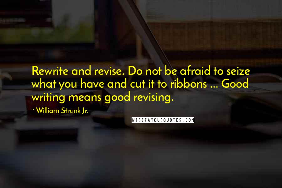 William Strunk Jr. Quotes: Rewrite and revise. Do not be afraid to seize what you have and cut it to ribbons ... Good writing means good revising.