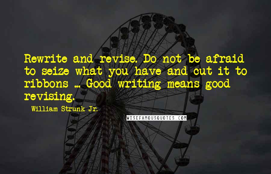 William Strunk Jr. Quotes: Rewrite and revise. Do not be afraid to seize what you have and cut it to ribbons ... Good writing means good revising.