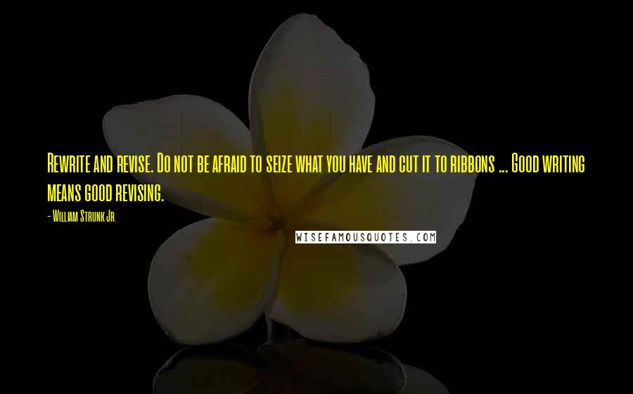 William Strunk Jr. Quotes: Rewrite and revise. Do not be afraid to seize what you have and cut it to ribbons ... Good writing means good revising.