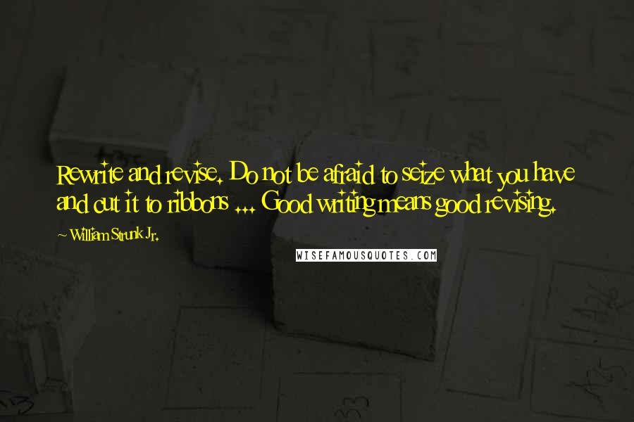 William Strunk Jr. Quotes: Rewrite and revise. Do not be afraid to seize what you have and cut it to ribbons ... Good writing means good revising.