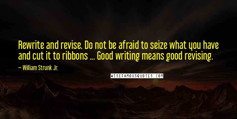 William Strunk Jr. Quotes: Rewrite and revise. Do not be afraid to seize what you have and cut it to ribbons ... Good writing means good revising.