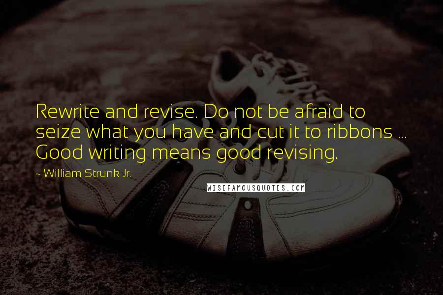 William Strunk Jr. Quotes: Rewrite and revise. Do not be afraid to seize what you have and cut it to ribbons ... Good writing means good revising.