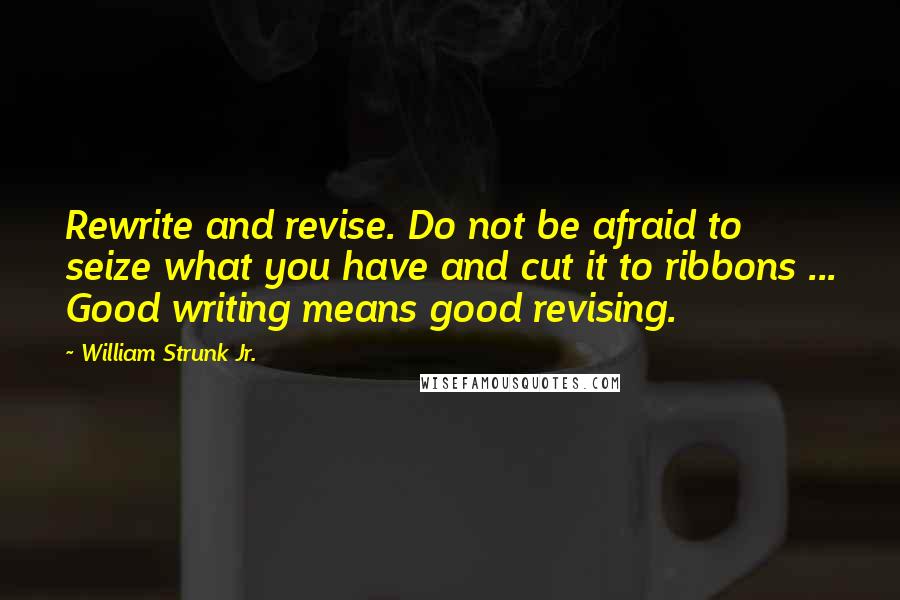 William Strunk Jr. Quotes: Rewrite and revise. Do not be afraid to seize what you have and cut it to ribbons ... Good writing means good revising.