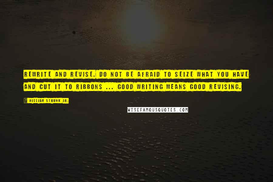 William Strunk Jr. Quotes: Rewrite and revise. Do not be afraid to seize what you have and cut it to ribbons ... Good writing means good revising.