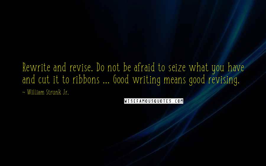 William Strunk Jr. Quotes: Rewrite and revise. Do not be afraid to seize what you have and cut it to ribbons ... Good writing means good revising.