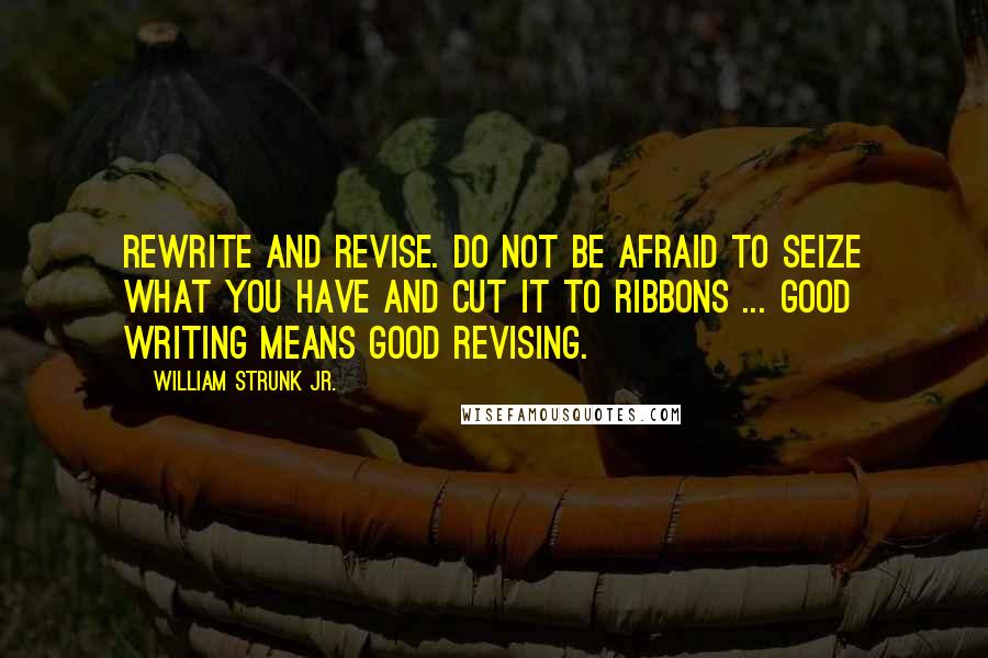 William Strunk Jr. Quotes: Rewrite and revise. Do not be afraid to seize what you have and cut it to ribbons ... Good writing means good revising.