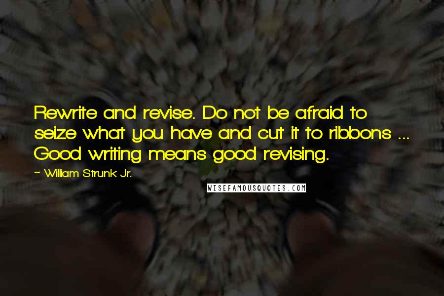 William Strunk Jr. Quotes: Rewrite and revise. Do not be afraid to seize what you have and cut it to ribbons ... Good writing means good revising.