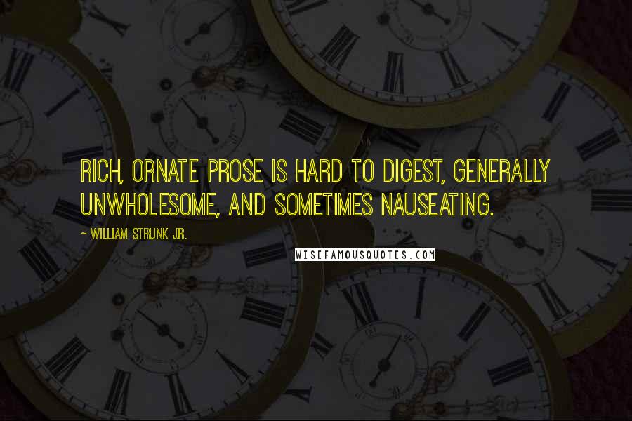 William Strunk Jr. Quotes: Rich, ornate prose is hard to digest, generally unwholesome, and sometimes nauseating.