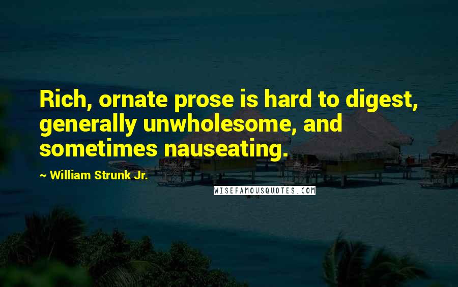 William Strunk Jr. Quotes: Rich, ornate prose is hard to digest, generally unwholesome, and sometimes nauseating.