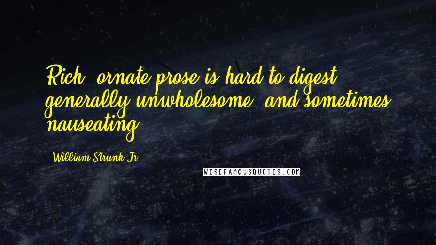 William Strunk Jr. Quotes: Rich, ornate prose is hard to digest, generally unwholesome, and sometimes nauseating.