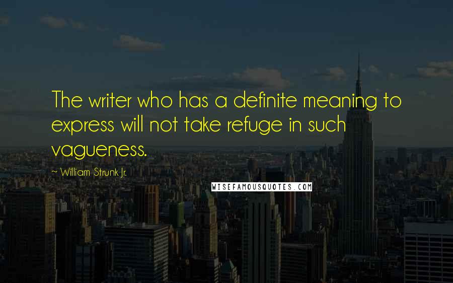 William Strunk Jr. Quotes: The writer who has a definite meaning to express will not take refuge in such vagueness.