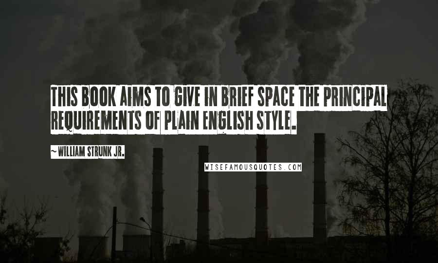 William Strunk Jr. Quotes: This book aims to give in brief space the principal requirements of plain English style.