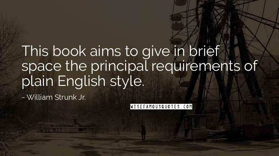 William Strunk Jr. Quotes: This book aims to give in brief space the principal requirements of plain English style.