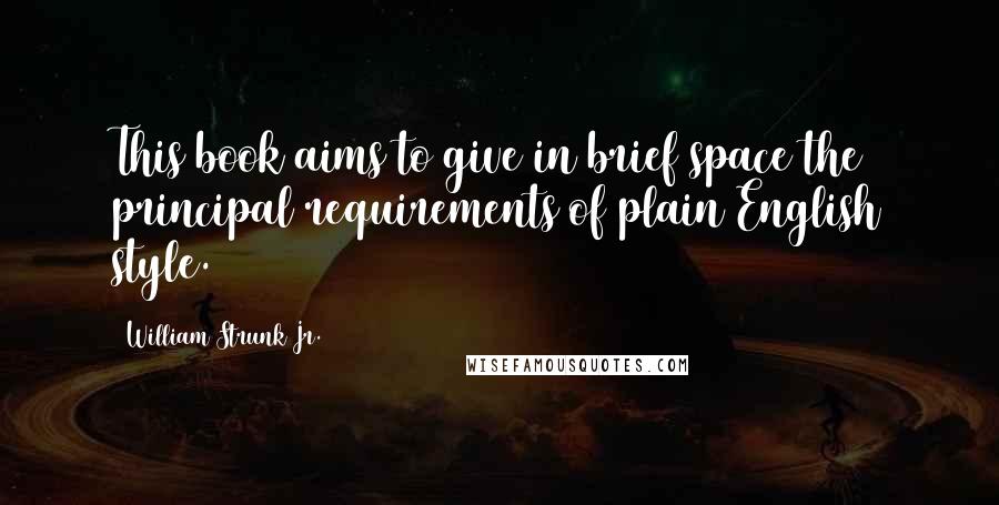 William Strunk Jr. Quotes: This book aims to give in brief space the principal requirements of plain English style.